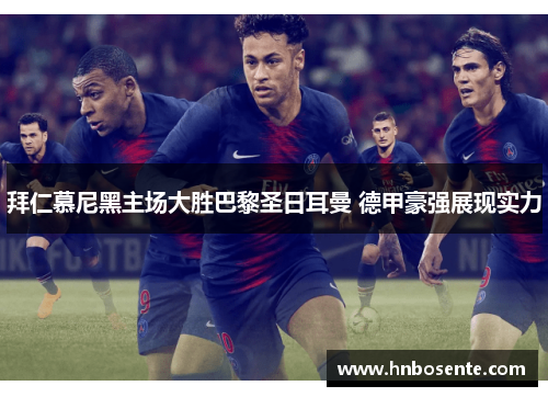 拜仁慕尼黑主场大胜巴黎圣日耳曼 德甲豪强展现实力