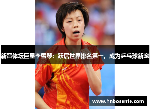 新晋体坛巨星李雪琴：跃居世界排名第一，成为乒乓球新宠