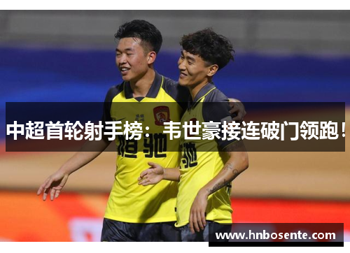 中超首轮射手榜：韦世豪接连破门领跑！