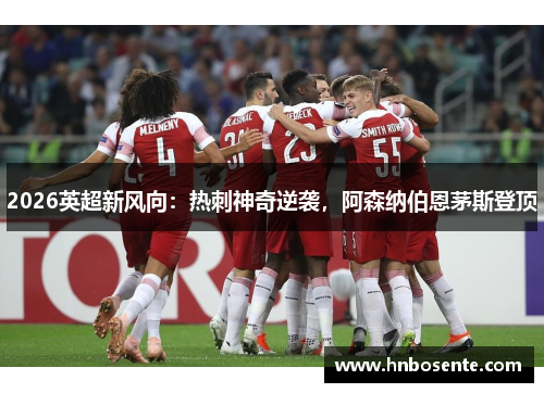 2026英超新风向：热刺神奇逆袭，阿森纳伯恩茅斯登顶