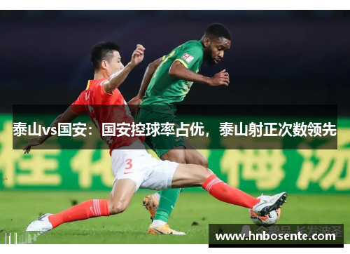 泰山vs国安：国安控球率占优，泰山射正次数领先
